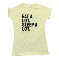 Womens Eat A Lot. Sleep A Lot. - Tee Shirt